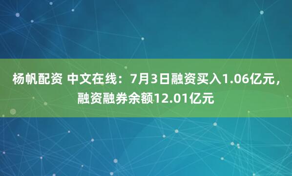 杨帆配资 中文在线：7月3日融资买入1.06亿元，融资融券余额12.01亿元