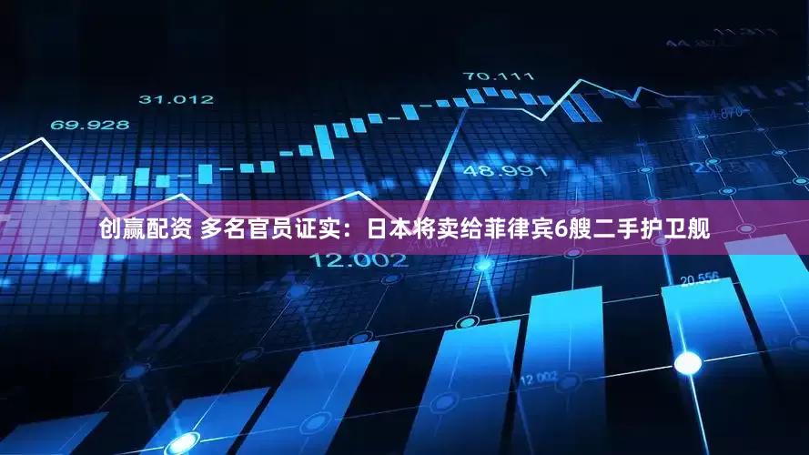 创赢配资 多名官员证实：日本将卖给菲律宾6艘二手护卫舰