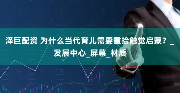 泽巨配资 为什么当代育儿需要重拾触觉启蒙？_发展中心_屏幕_材质