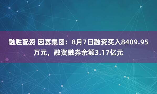 融胜配资 因赛集团：8月7日融资买入8409.95万元，融资融券余额3.17亿元