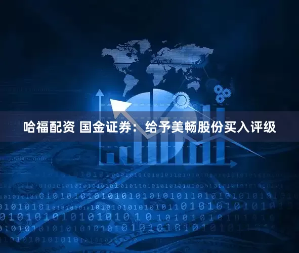 哈福配资 国金证券：给予美畅股份买入评级