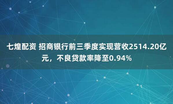 七煌配资 招商银行前三季度实现营收2514.20亿元，不良贷款率降至0.94%