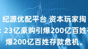 纪源优配平台 资本玩家掏空金交所: 23亿豪购引爆200亿百姓存款危机。