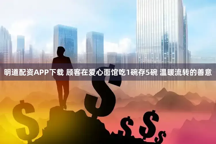 明道配资APP下载 顾客在爱心面馆吃1碗存5碗 温暖流转的善意