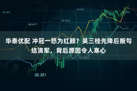 华泰优配 冲冠一怒为红颜？吴三桂先降后叛勾结清军，背后原因令人寒心