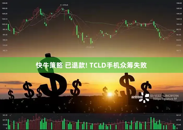 快牛策略 已退款! TCLD手机众筹失败