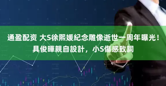通盈配资 大S徐熙媛紀念雕像逝世一周年曝光！具俊曄親自設計，小S傷感致詞