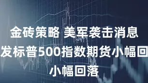 金砖策略 美军袭击消息引发标普500指数期货小幅回落